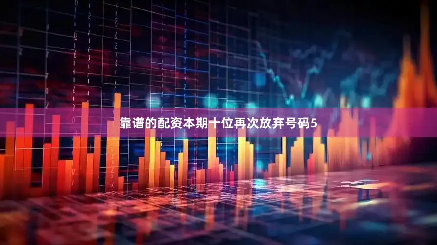 靠谱的配资本期十位再次放弃号码5