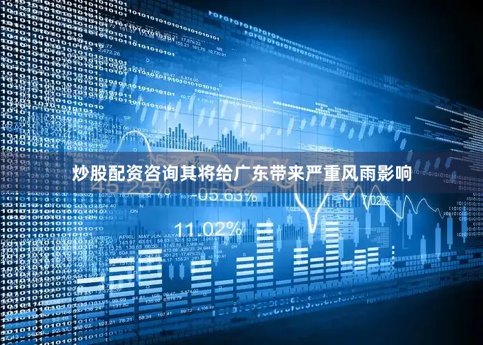 炒股配资咨询其将给广东带来严重风雨影响