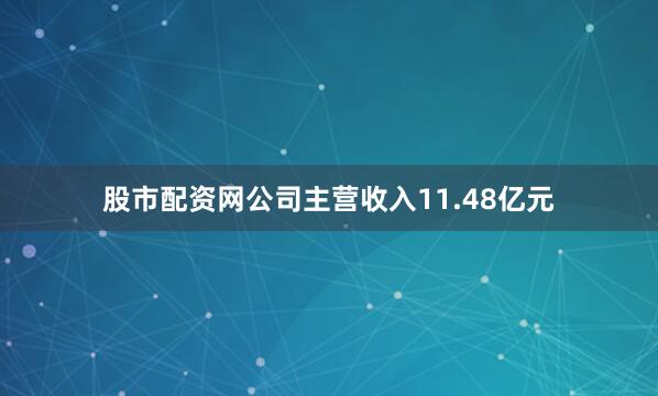 股市配资网公司主营收入11.48亿元