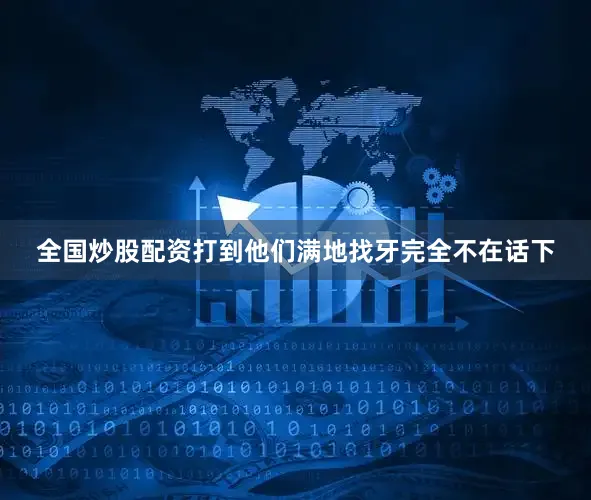 全国炒股配资打到他们满地找牙完全不在话下