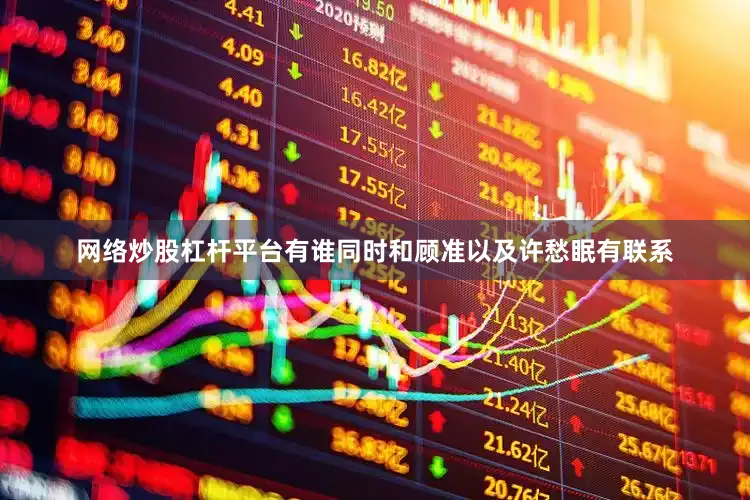 网络炒股杠杆平台有谁同时和顾准以及许愁眠有联系
