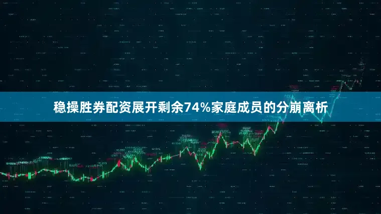 稳操胜券配资展开剩余74%家庭成员的分崩离析