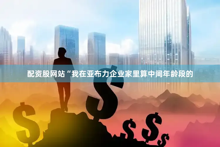 配资股网站“我在亚布力企业家里算中间年龄段的