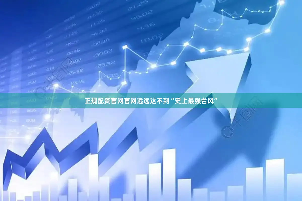 正规配资官网官网远远达不到“史上最强台风”
