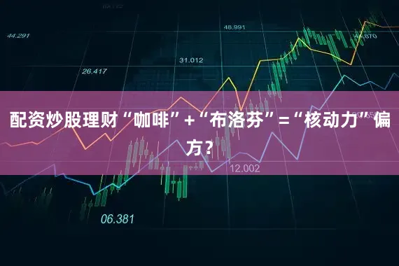 配资炒股理财“咖啡”+“布洛芬”=“核动力”偏方？